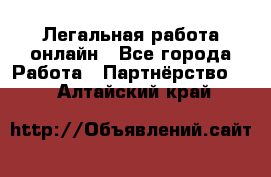 Легальная работа онлайн - Все города Работа » Партнёрство   . Алтайский край